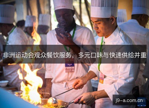 非洲运动会观众餐饮服务，多元口味与快速供给并重